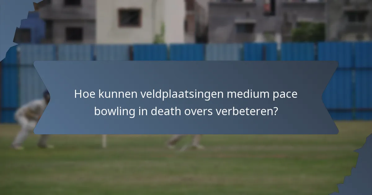 Hoe kunnen veldplaatsingen medium pace bowling in death overs verbeteren?