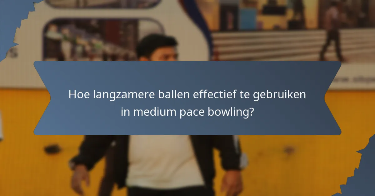 Hoe langzamere ballen effectief te gebruiken in medium pace bowling?
