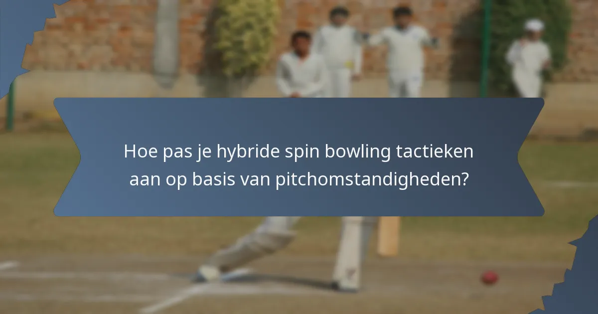 Hoe pas je hybride spin bowling tactieken aan op basis van pitchomstandigheden?