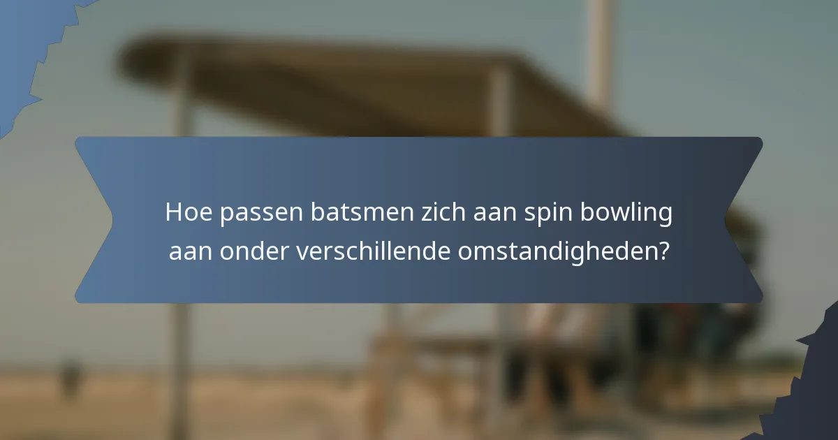 Hoe passen batsmen zich aan spin bowling aan onder verschillende omstandigheden?