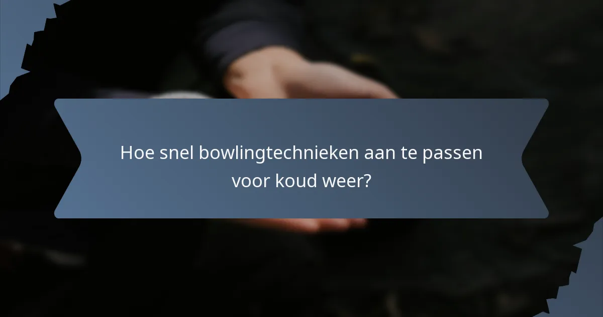 Hoe snel bowlingtechnieken aan te passen voor koud weer?