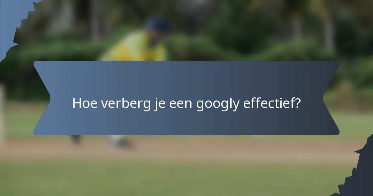 Hoe verberg je een googly effectief?