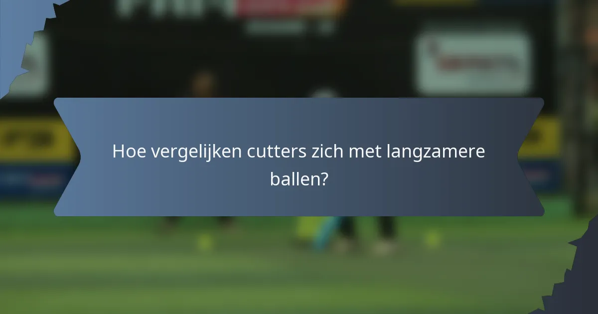Hoe vergelijken cutters zich met langzamere ballen?