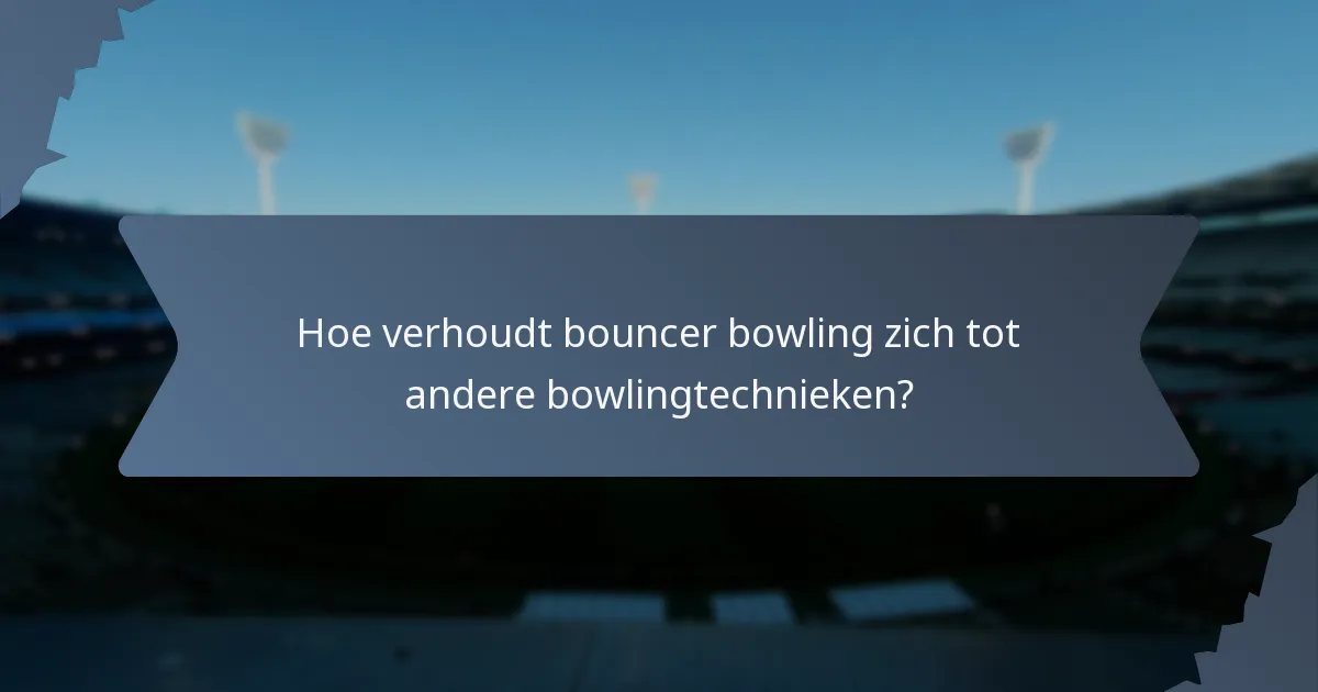 Hoe verhoudt bouncer bowling zich tot andere bowlingtechnieken?