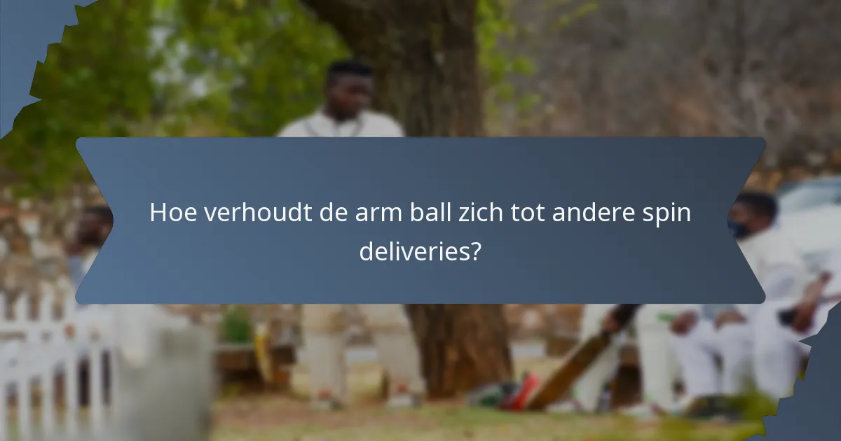 Hoe verhoudt de arm ball zich tot andere spin deliveries?