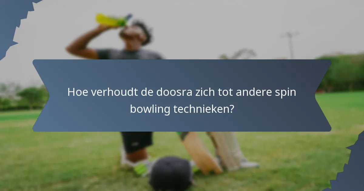 Hoe verhoudt de doosra zich tot andere spin bowling technieken?