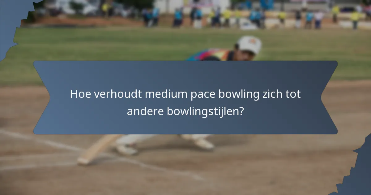 Hoe verhoudt medium pace bowling zich tot andere bowlingstijlen?