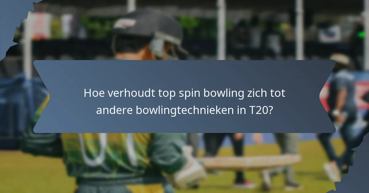 Hoe verhoudt top spin bowling zich tot andere bowlingtechnieken in T20?