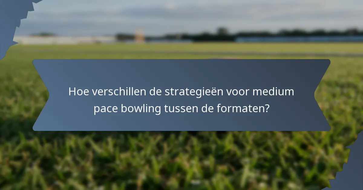 Hoe verschillen de strategieën voor medium pace bowling tussen de formaten?