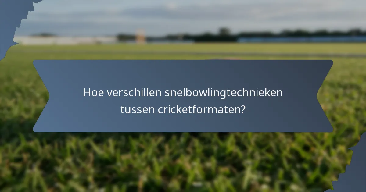 Hoe verschillen snelbowlingtechnieken tussen cricketformaten?