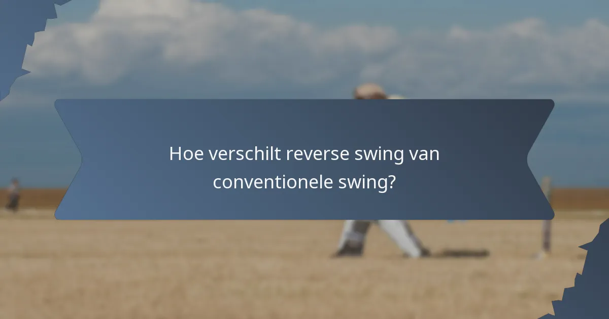 Hoe verschilt reverse swing van conventionele swing?