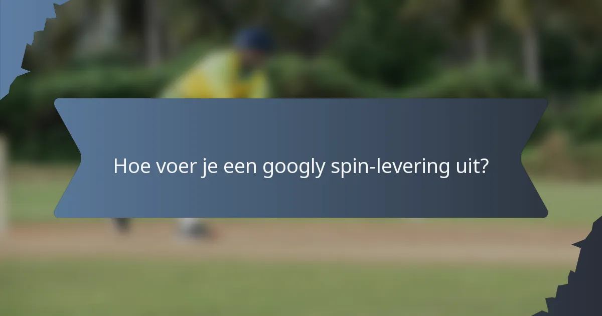 Hoe voer je een googly spin-levering uit?