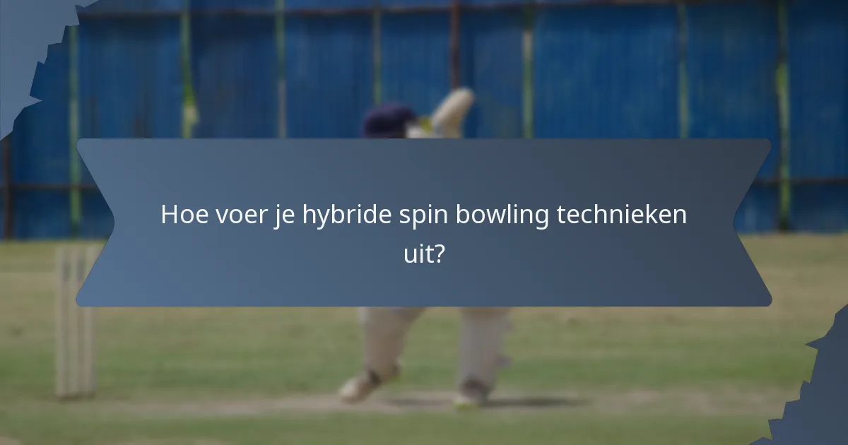 Hoe voer je hybride spin bowling technieken uit?
