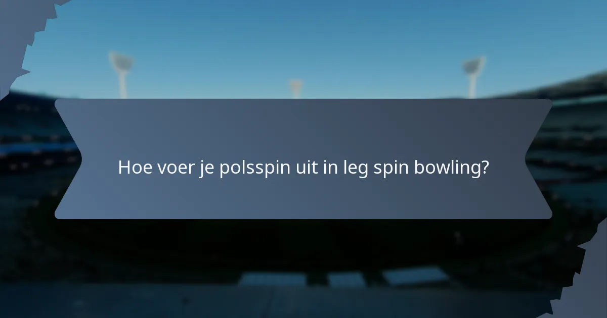Hoe voer je polsspin uit in leg spin bowling?