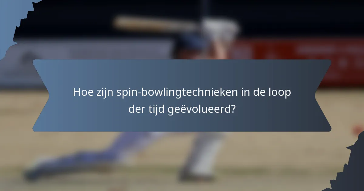 Hoe zijn spin-bowlingtechnieken in de loop der tijd geëvolueerd?