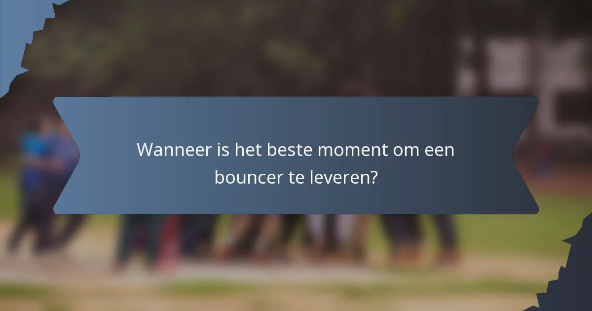 Wanneer is het beste moment om een bouncer te leveren?