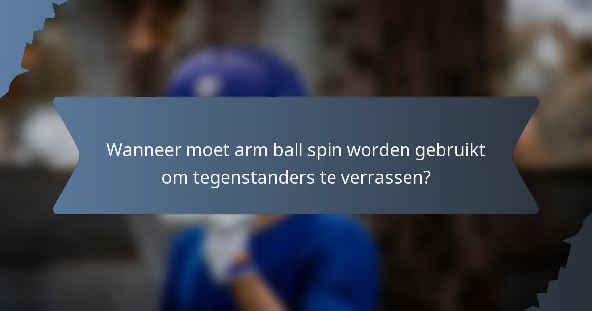 Wanneer moet arm ball spin worden gebruikt om tegenstanders te verrassen?
