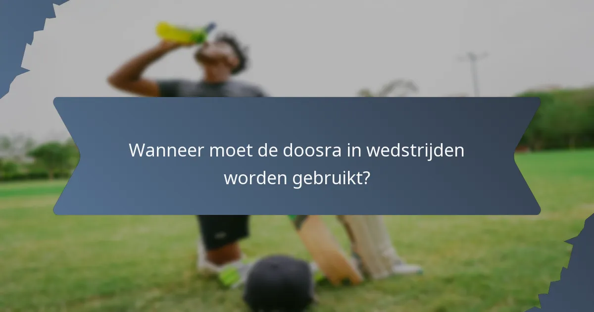 Wanneer moet de doosra in wedstrijden worden gebruikt?