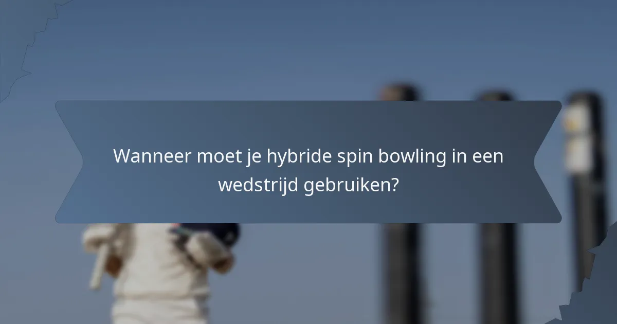 Wanneer moet je hybride spin bowling in een wedstrijd gebruiken?