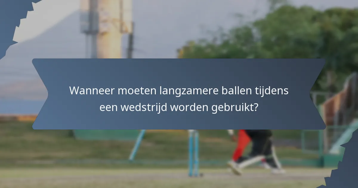 Wanneer moeten langzamere ballen tijdens een wedstrijd worden gebruikt?