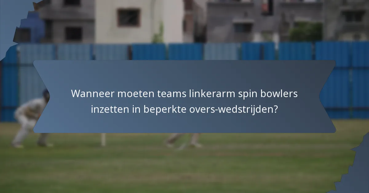 Wanneer moeten teams linkerarm spin bowlers inzetten in beperkte overs-wedstrijden?