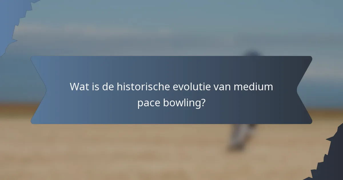 Wat is de historische evolutie van medium pace bowling?