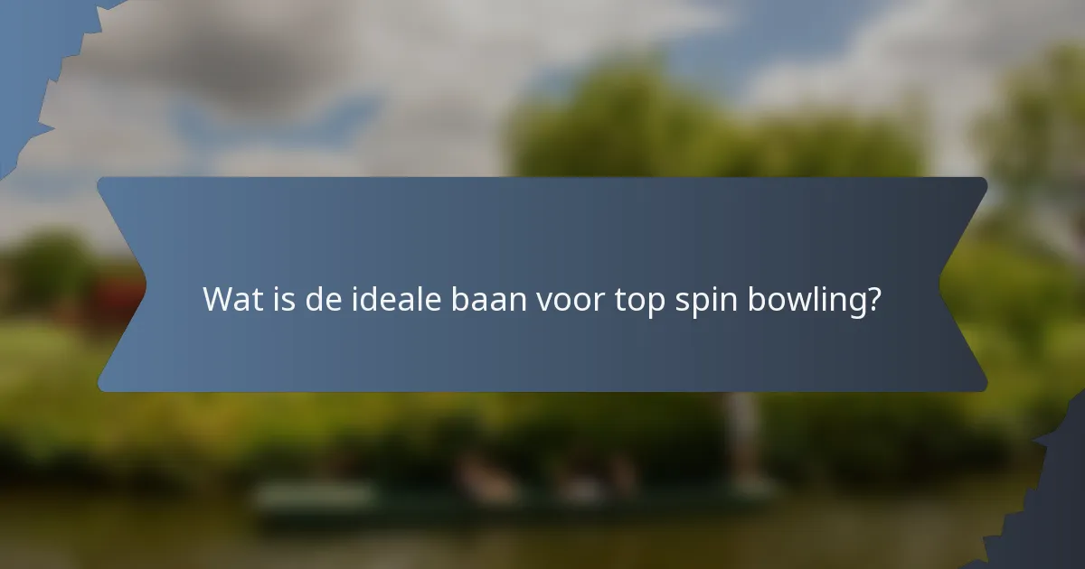 Wat is de ideale baan voor top spin bowling?