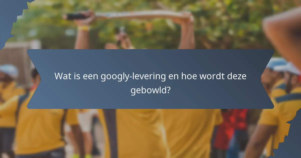 Wat is een googly-levering en hoe wordt deze gebowld?