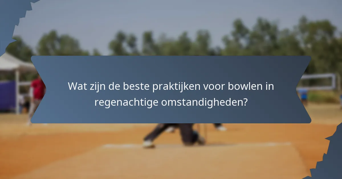 Wat zijn de beste praktijken voor bowlen in regenachtige omstandigheden?