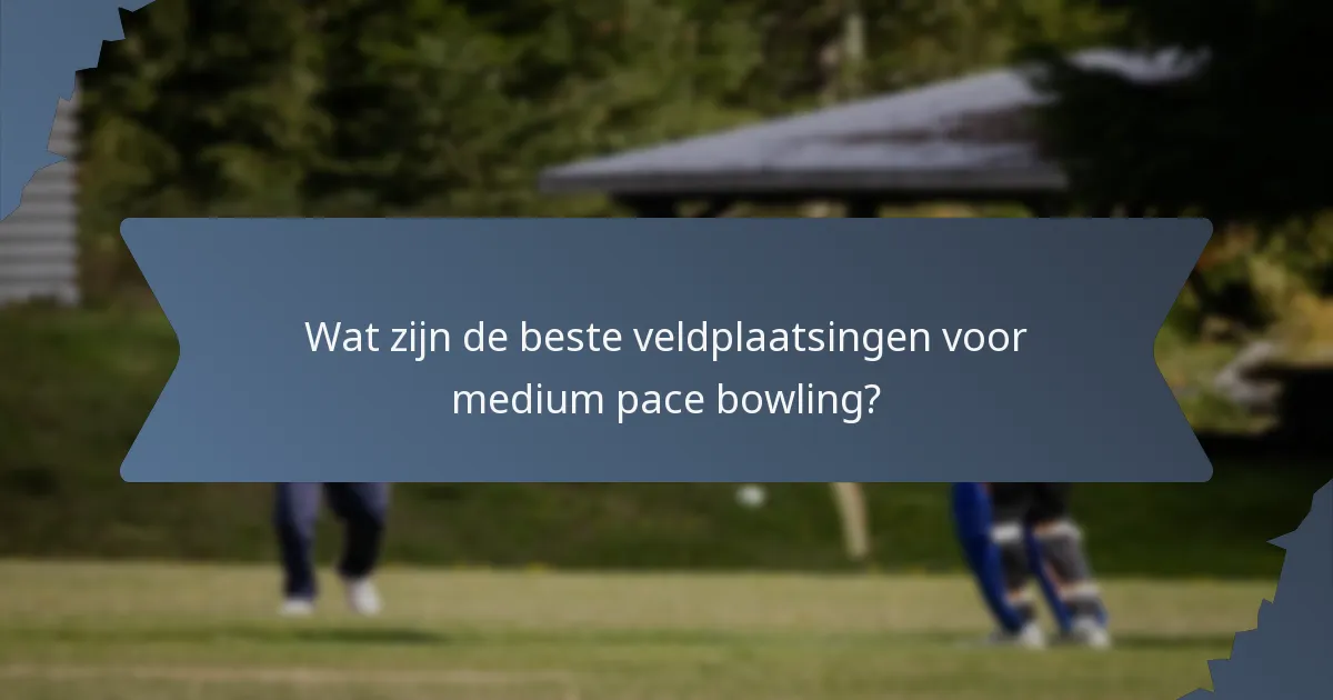 Wat zijn de beste veldplaatsingen voor medium pace bowling?