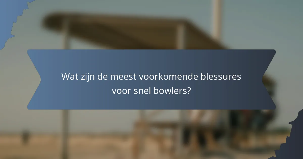 Wat zijn de meest voorkomende blessures voor snel bowlers?