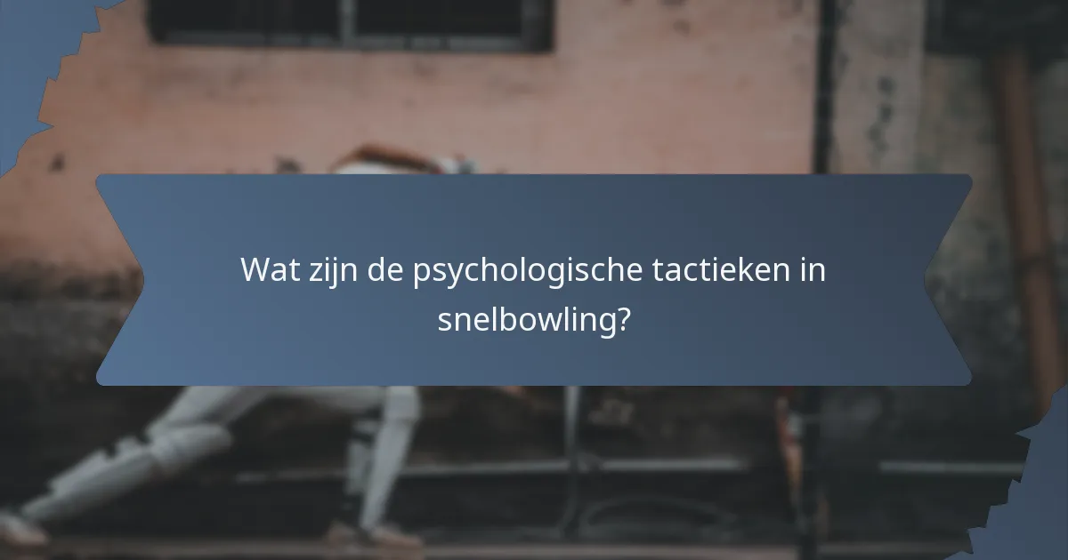 Wat zijn de psychologische tactieken in snelbowling?