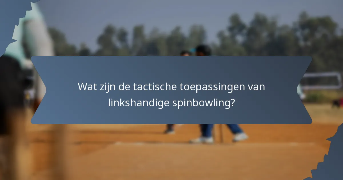 Wat zijn de tactische toepassingen van linkshandige spinbowling?