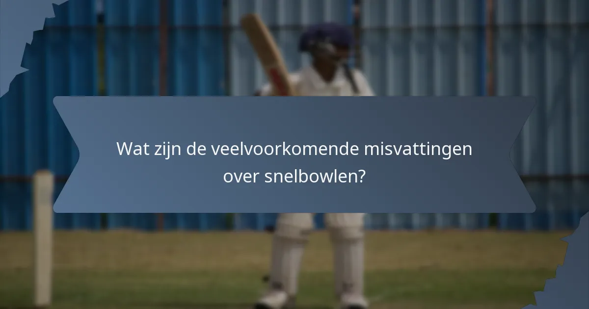 Wat zijn de veelvoorkomende misvattingen over snelbowlen?