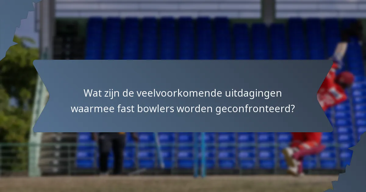 Wat zijn de veelvoorkomende uitdagingen waarmee fast bowlers worden geconfronteerd?