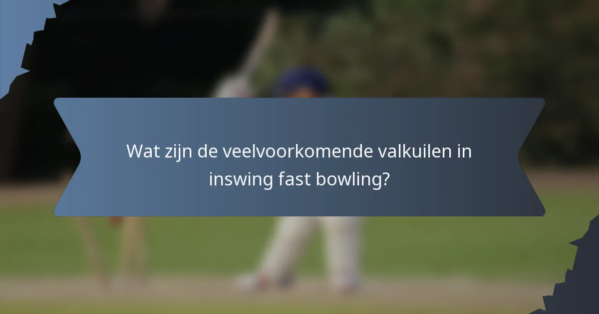 Wat zijn de veelvoorkomende valkuilen in inswing fast bowling?