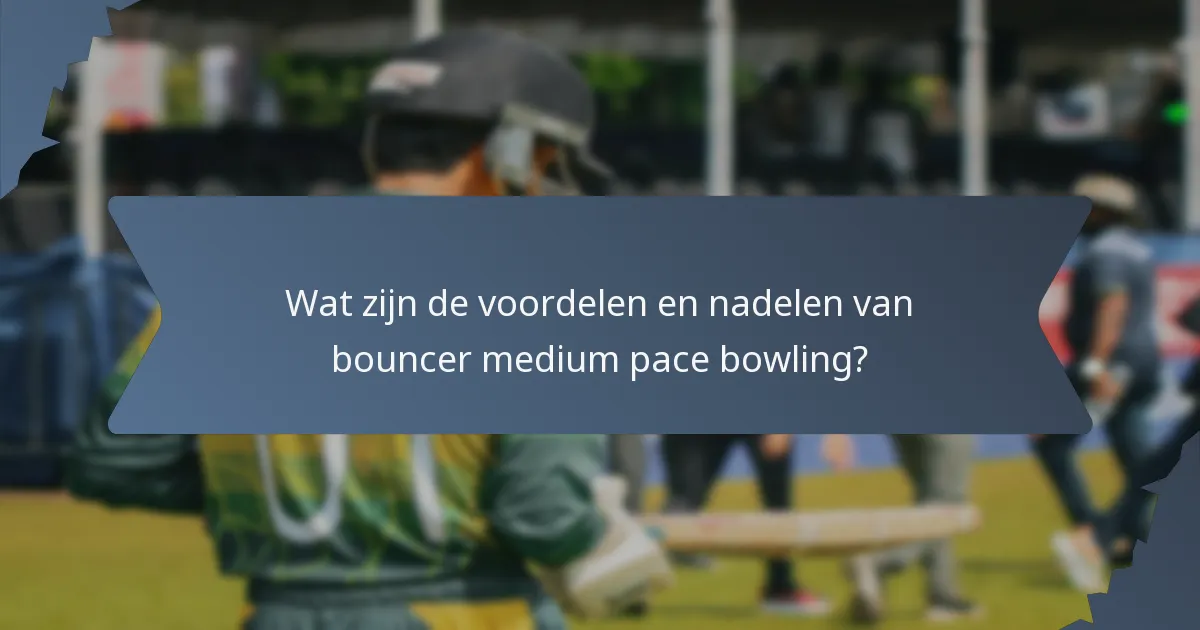 Wat zijn de voordelen en nadelen van bouncer medium pace bowling?