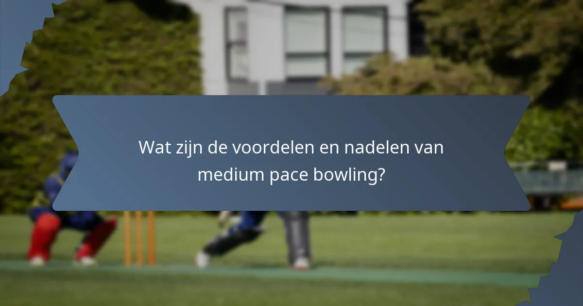 Wat zijn de voordelen en nadelen van medium pace bowling?