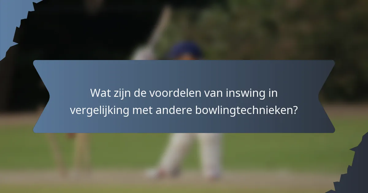 Wat zijn de voordelen van inswing in vergelijking met andere bowlingtechnieken?