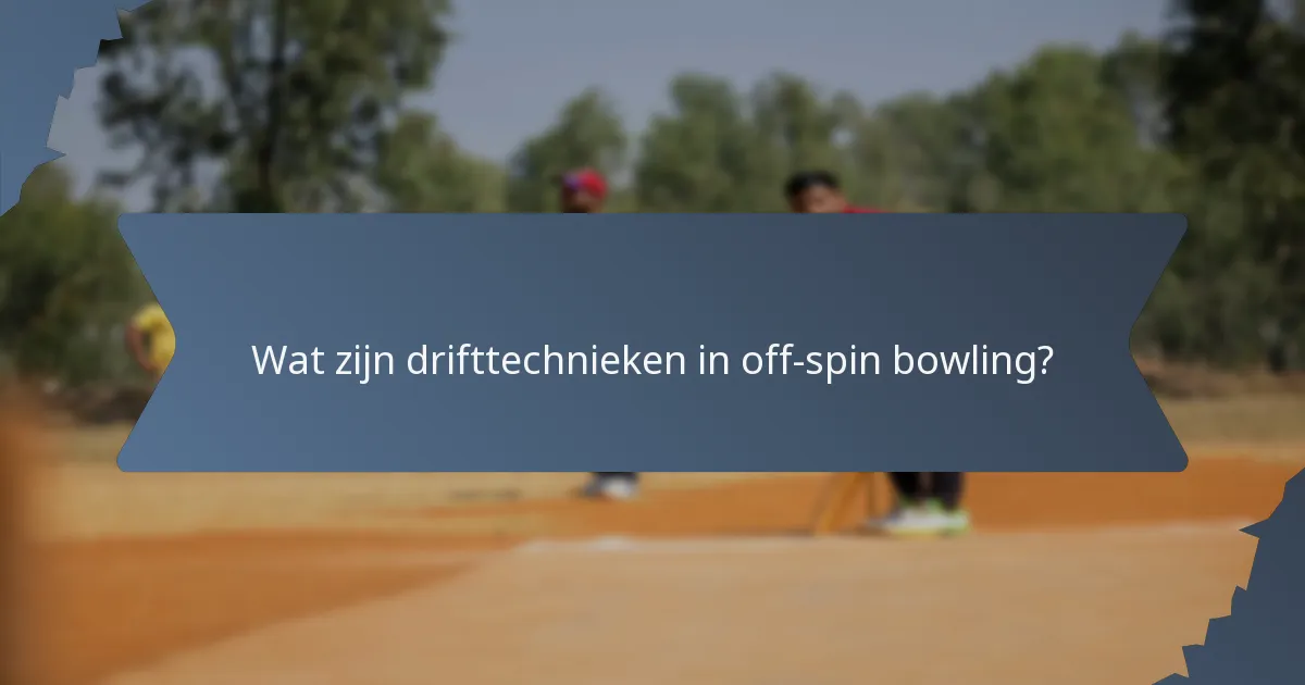 Wat zijn drifttechnieken in off-spin bowling?