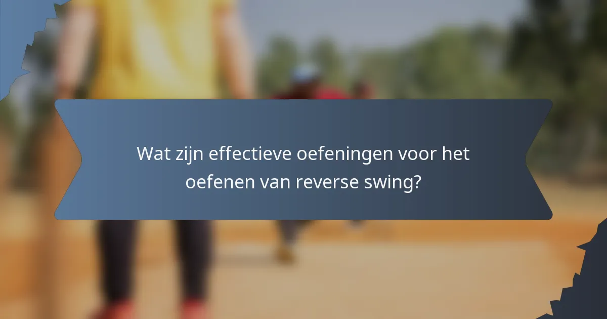 Wat zijn effectieve oefeningen voor het oefenen van reverse swing?