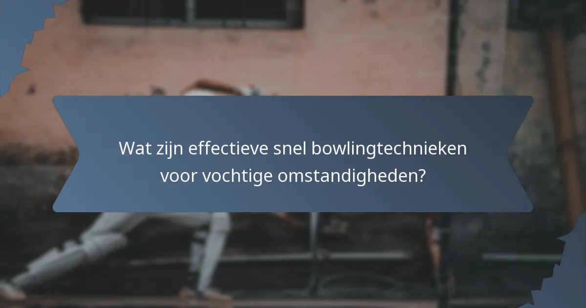 Wat zijn effectieve snel bowlingtechnieken voor vochtige omstandigheden?
