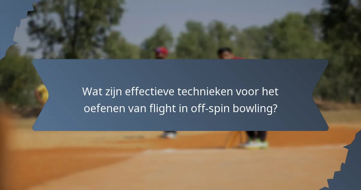 Wat zijn effectieve technieken voor het oefenen van flight in off-spin bowling?
