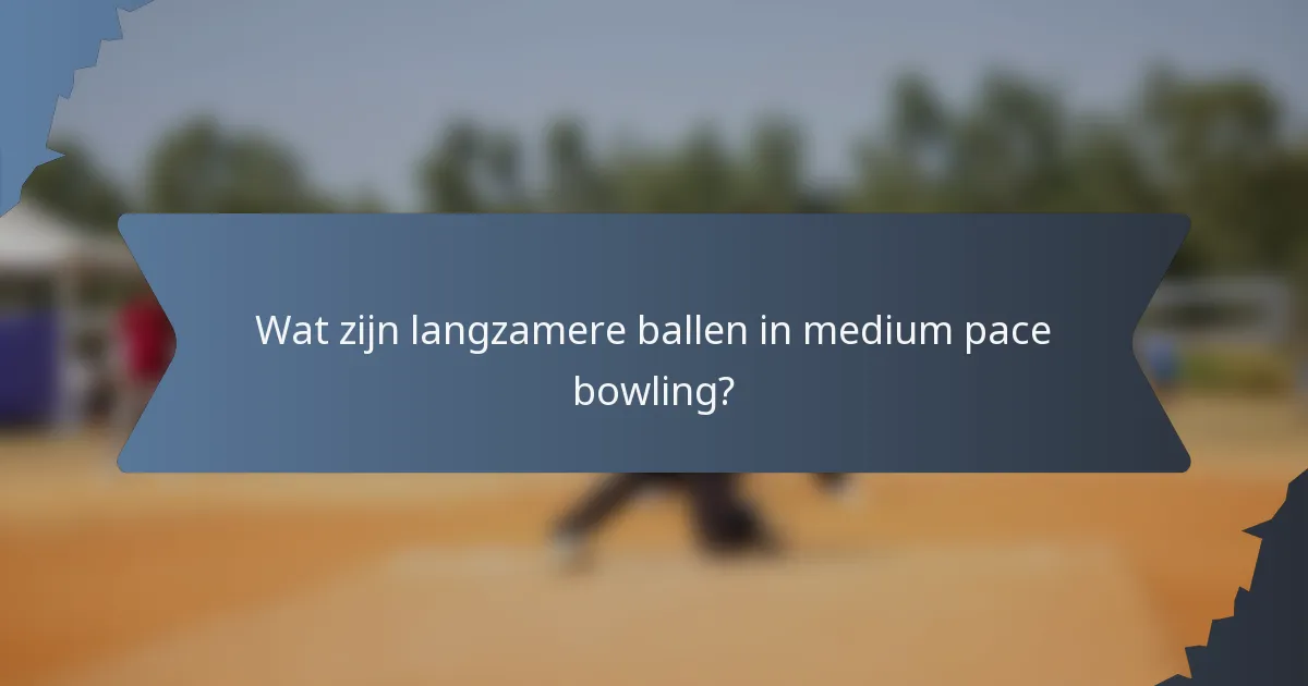 Wat zijn langzamere ballen in medium pace bowling?