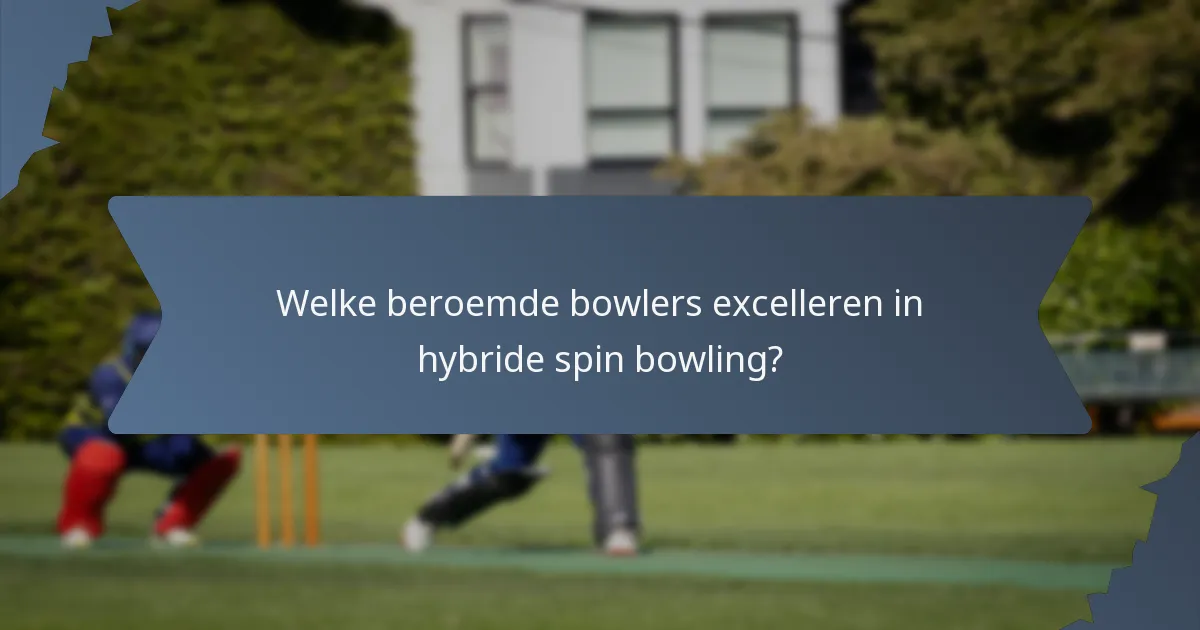 Welke beroemde bowlers excelleren in hybride spin bowling?