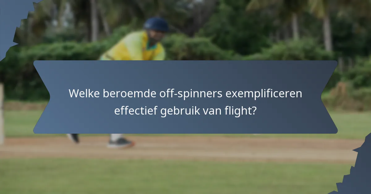 Welke beroemde off-spinners exemplificeren effectief gebruik van flight?