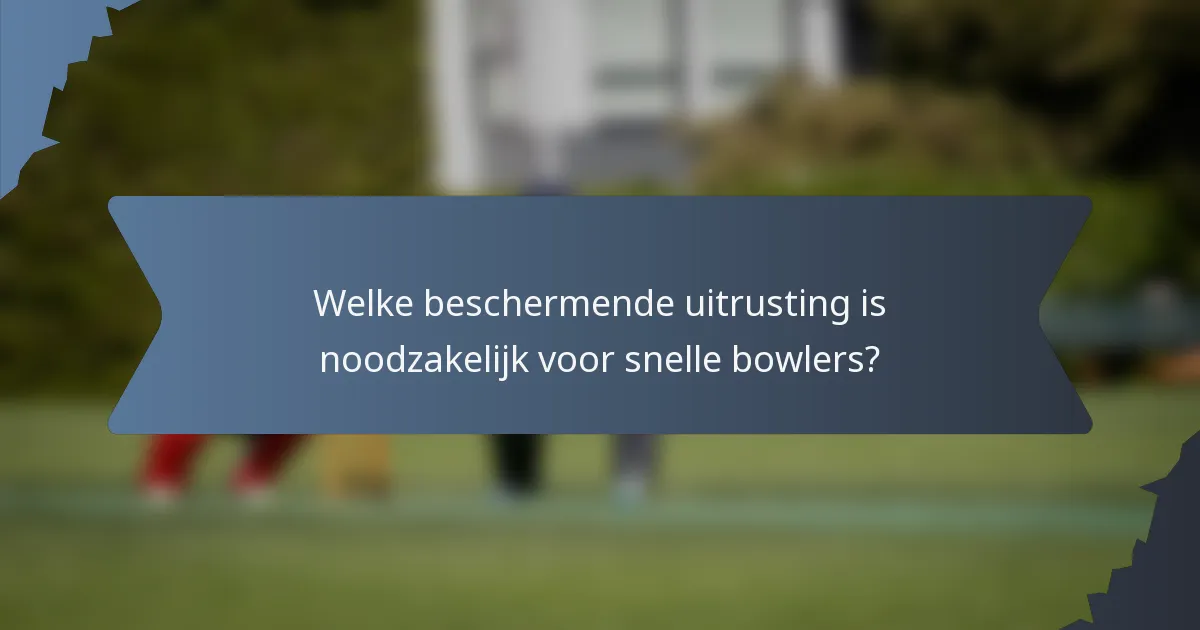 Welke beschermende uitrusting is noodzakelijk voor snelle bowlers?