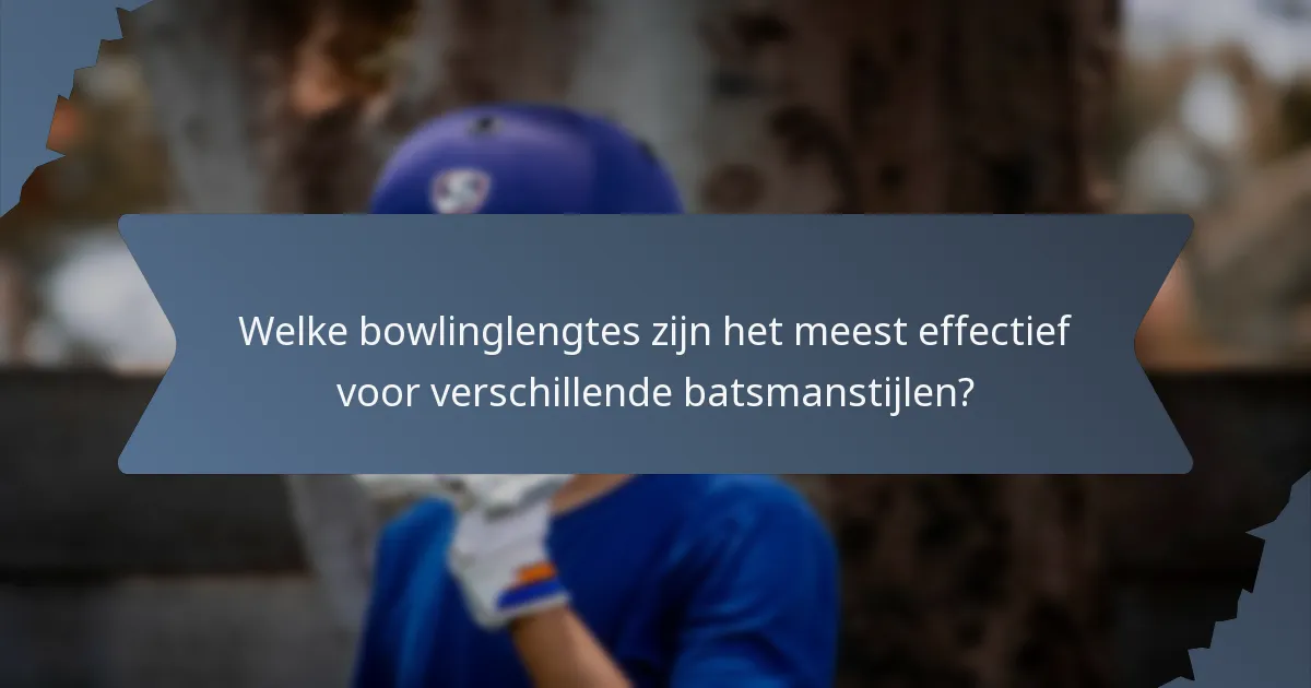 Welke bowlinglengtes zijn het meest effectief voor verschillende batsmanstijlen?