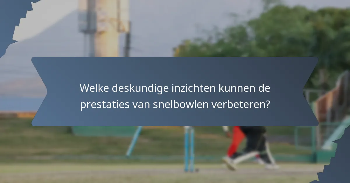 Welke deskundige inzichten kunnen de prestaties van snelbowlen verbeteren?