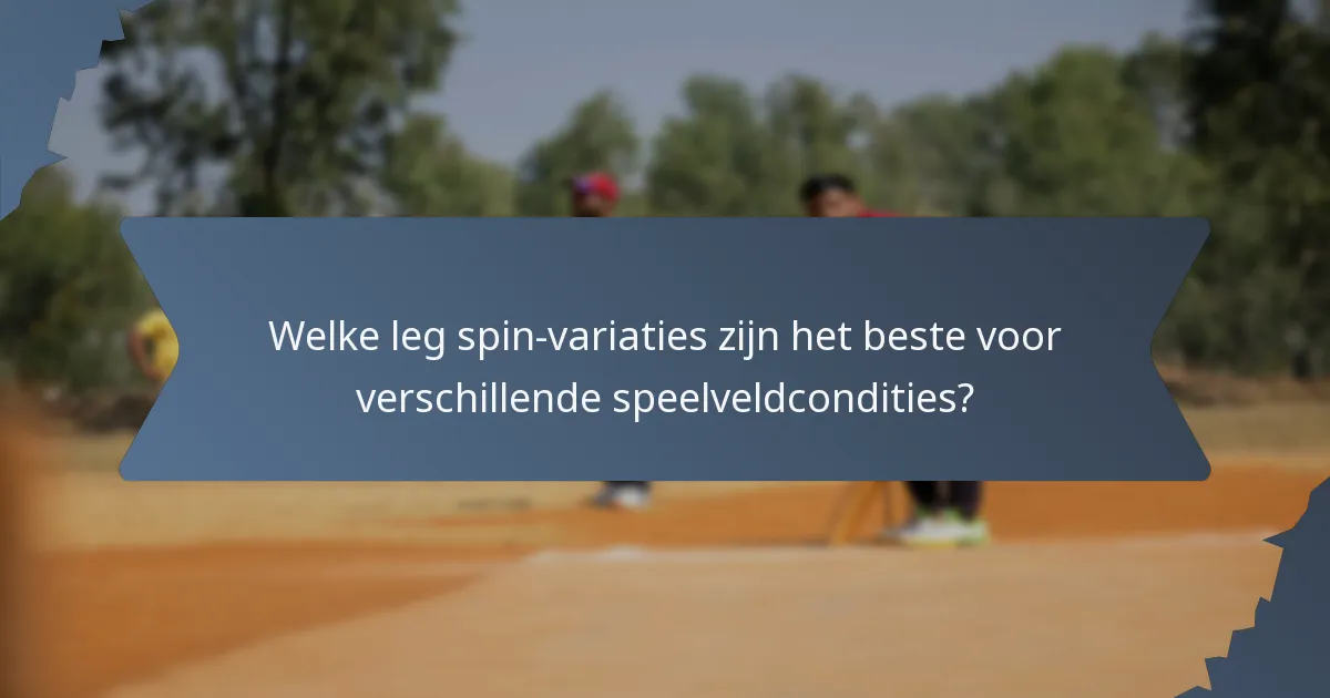 Welke leg spin-variaties zijn het beste voor verschillende speelveldcondities?